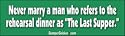 Never marry a man who refers to the Rehearsal Dinner as the Last Supper - funny bumper stickers (Medium 10x2.8 in.)