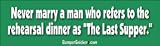 Never marry a man who refers to the Rehearsal Dinner as the Last Supper - funny bumper stickers (Medium)