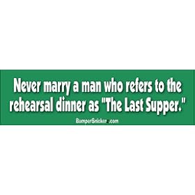 Never marry a man who refers to the Rehearsal Dinner as the Last Supper - funny bumper stickers (Medium 10x2.8 in.)