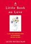 A Little Book on Love: A Wise and Inspiring Guide to Discovering the Gift of Love