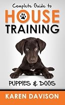 Complete Guide to House Training Puppies and Dogs (Positive Dog Training) (Volume 2) Complete Guide to House Training Puppies and Dogs (Positive Dog Training) (Volume 2)