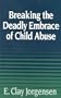 Breaking the Deadly Embrace Of Child Abuse (Counselling titles)