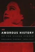 An Amorous History of the Silver Screen: Shanghai Cinema, 1896-1937 (Cinema and Modernity Series)