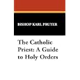 The Catholic Priest: A Guide to Holy Orders (St. Willibrord Studies in Philosophy and Religion, No 2) by Bishop Karl Pruter