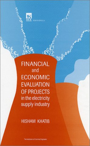 Financial and Economic Evaluation of Projects in the Electricity Supply Industry (Power & Energy Series), by Hisham Khatib