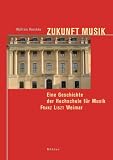 Zukunft Musik - Eine Geschichte der Hochschule f&uuml;r Musik Franz Liszt Weimar - Wolfram Huschke