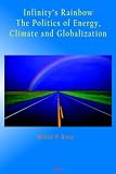 Infinity`s Rainbow: The Politics of Energy, Climate and Globalization