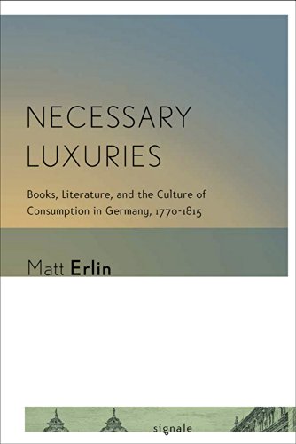 Necessary Luxuries: Books, Literature, and the Culture of Consumption in Germany, 1770-1815 (Signale: Modern German Letters, Cultures, and Thought)