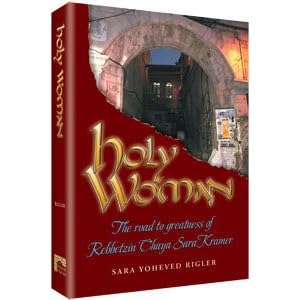 Holy Woman: The Road to Greatness of Rebbetzin Chaya Sara Kramer