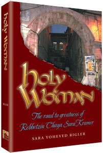 Holy Woman: The Road to Greatness of Rebbetzin Chaya Sara Kramer