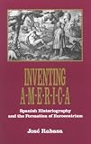 Inventing A-M-E-R-I-C-A: Spanish Historiography and the Formation of Eurocentrism (Oklahoma Project for Discourse and Theory, Vol 2)