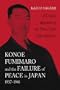Konoe Fumimaro and the Failure of Peace in Japan, 1937-1941: A Critical Appraisal Of The Three-time Prime Minister