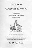 Thrice Greatest Hermes: Studies in Hellenistic Theosophy and Gnosis Being a Translation of the Extant Sermons and Fragments of the Trismegistic Lite