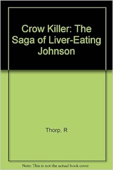 Crow Killer: The Saga of Liver-Eating Johnson: Raymond W Thorp, Robert