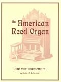 The American Reed Organ and the Harmonium: A Treatise on Its History, Restoration and Tuning, With Descriptions of Some Outstanding Collections, Including a Stop Dictionary and a Directory of