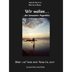 Wir wollen... ...den bewussten Augenblick. Bilder und Texte einer Reise ins Jetzt
