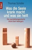 Was die Seele krank macht und was sie heilt. Die psychotherapeutische Arbeit Bert Hellingers