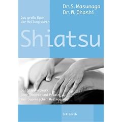 Das große Buch der Heilung durch Shiatsu: Das Standardwerk über Theorie und Praxis der japanischen Heilmassage