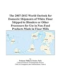 The 2007 2012 World Outlook For Domestic Shipments Of White Flour Shipped To Blenders Or Other Processors For Use In Non food Products Made In Flour Mills