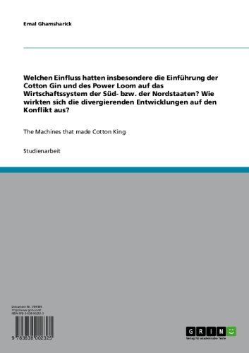 Welchen Einfluss hatten insbesondere die Einführung der Cotton Gin und des Power Loom auf das Wirtschaftssystem der Süd- bzw. der Nordstaaten? Wie wirkten ... that made Cotton King (German Edition)