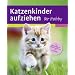 Katzenkinder aufziehen: Ein praktischer Ratgeber f�r das erste Lebensjahr