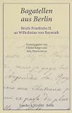 Bagatellen aus Berlin: Briefe Friedrichs II. an Wilhelmine von Bayreuth. Aus dem Franz�sischen �bersetzt - 