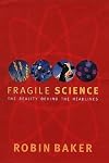 Fragile Science: The Reality Behind the Headlines