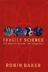 Fragile Science: The Reality Behind the Headlines