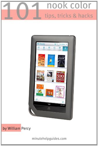 101 Nook Color Tips, Tricks, and Hacks: The Unofficial Guide to Getting the Most Out of the Newest Nook eReader By William Percy
