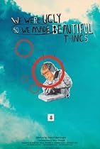 We Were Ugly So We Made Beautiful Things