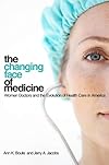 The Changing Face of Medicine: Women Doctors and the Evolution of Health Care in America (The Culture and Politics of Health Care Work)