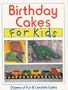 Birthday Cakes for Kids: Dozens of Fun & Creative Cakes