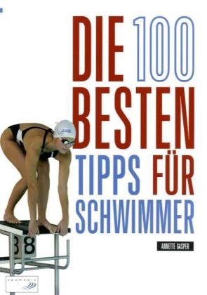 Spomedis Die 100 besten Tipps f&uuml;r Schwimmer: Training und Wettkampf: Der umfassende Guide f&uuml;r alle Lagen