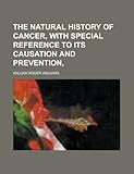 The Natural History of Cancer, with Special Reference to Its Causation and Prevention,