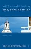 After the Dresden bombing : pathways of memory, 1945 to the present