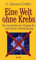 Eine Welt ohne Krebs. Die Geschichte des Vitamin B17 und seiner Unterdr&uuml;ckung