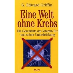 Eine Welt ohne Krebs. Die Geschichte des Vitamin B17 und seiner Unterdr�ckung