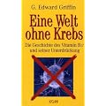 Eine Welt ohne Krebs. Die Geschichte des Vitamin B17 und seiner Unterdr�ckung