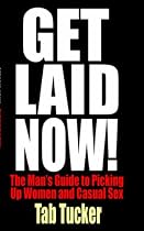 Get Laid Now! The Man's Guide to Picking Up Women and Casual Sex