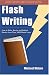 Flash Writing: How To Write, Revise And Publish Stories Less Than 1,000 Words Long
