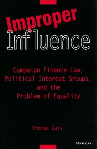 Improper Influence : Campaign Finance Law, Political Interest Groups, and the Problem of Equality