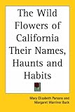 The Wild Flowers of California Their Names, Haunts and Habits