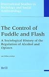The Control of Fuddle and Flash: A Sociological History of the Regulation of Alcohol and Opiates (International Studies in Sociology and Social Anthropology)