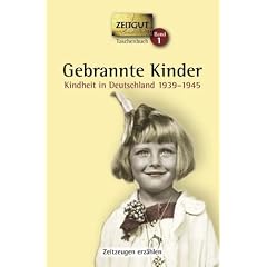Gebrannte Kinder: Kindheit in Deutschland 1939-1945. 61 Geschichten und Berichte von Zeitzeugen