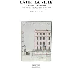 B�tir la ville: R�volutions industrielles dans les mat�riaux de construction : France-Grande-Bretagne, 1760-1840