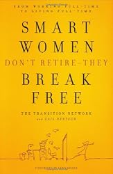 Smart Women Don't Retire -- They Break Free: From Working Full-Time to Living Full-Time