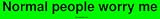 Normal people worry me Bumper Sticker