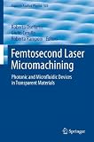 Femtosecond laser micromachining : photonic and microfluidic devices in transparent materials