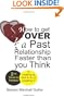 How to Get Over a Past Relationship Faster Than You Think: Is breaking up hard to do, or accepting it?