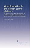 Word formation in the Roman sermo plebeivs: an historical study of the development of vocabulary in vulgar and late Latin, with special reference to the Romance languages